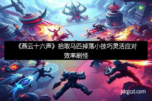 《燕云十六声》拾取马匹掉落小技巧灵活应对效率刷怪